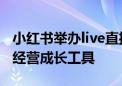 小红书举办live直播伙伴大会：首次发布买手经营成长工具