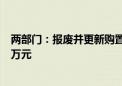 两部门：报废并更新购置符合条件的货车 平均每辆车补贴8万元