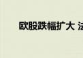 欧股跌幅扩大 法国CAC40指数跌2%