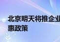 北京明天将推企业“三送”服务 精准推送优惠政策