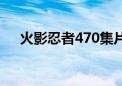 火影忍者470集片头曲（火影忍者470）