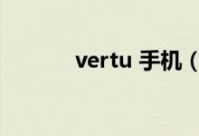 vertu 手机（vertu手机官网）