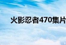 火影忍者470集片头曲（火影忍者470）