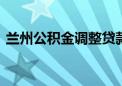 兰州公积金调整贷款政策 提高实际贷款额度