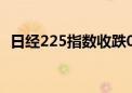 日经225指数收跌0.53% 为连续第8天下跌