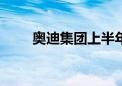 奥迪集团上半年营收同比减少9.5%