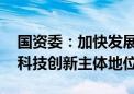 国资委：加快发展新质生产力 强化国有企业科技创新主体地位