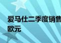 爱马仕二季度销售增幅超预期 营收达37.0亿欧元