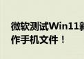 微软测试Win11新功能：电脑直接浏览和操作手机文件！