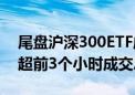 尾盘沪深300ETF成交激增 3只ETF成交金额超前3个小时成交总和