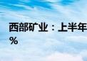 西部矿业：上半年净利润16.21亿元 同比增8%