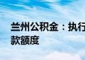 兰州公积金：执行最低首付比例 提高实际贷款额度