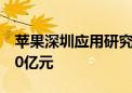 苹果深圳应用研究实验室将投运：投资超过10亿元