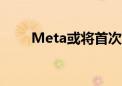 Meta或将首次遭到欧盟反垄断罚款