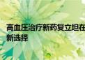 高血压治疗新药复立坦在京东健康线上首发 高血压患者有了新选择