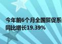 今年前6个月全国贸促系统累计签发原产地证书等各类证书 同比增长19.39%