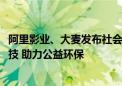 阿里影业、大麦发布社会责任报告：立足优质内容 探索AI科技 助力公益环保