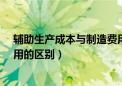 辅助生产成本与制造费用的区别?（辅助生产成本与制造费用的区别）