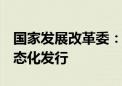 国家发展改革委：全面推动基础设施REITs常态化发行