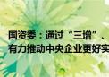 国资委：通过“三增”、“三新投入”、“三个边界”管控 有力推动中央企业更好实现高质量发展