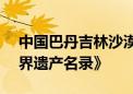 中国巴丹吉林沙漠—沙山湖泊群被列入《世界遗产名录》