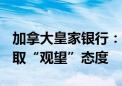 加拿大皇家银行：预计欧佩克+下周会议将采取“观望”态度