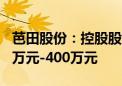 芭田股份：控股股东之一致行动人拟增持200万元-400万元