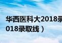 华西医科大2018录取线多少分（华西医科大2018录取线）