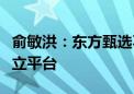 俞敏洪：东方甄选不会再出现某个主播成立独立平台