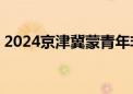 2024京津冀蒙青年非遗传承人推介——天津