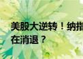 美股大逆转！纳指跳水后猛拉 科技股的震荡在消退？