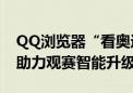 QQ浏览器“看奥运”频道上线 “AI赛事通”助力观赛智能升级