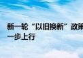 新一轮“以旧换新”政策来了！有望助推家电市场景气度进一步上行