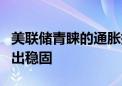 美联储青睐的通胀指标6月温和上升 消费者支出稳固