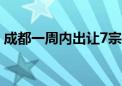 成都一周内出让7宗宅地 成交金额21.73亿元