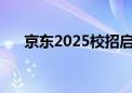 京东2025校招启动将提供1.6万个岗位