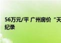 56万元/平 广州房价“天花板”被捅破 但还没超过上海单价纪录