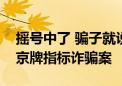 摇号中了 骗子就说是他帮的忙！北京连破涉京牌指标诈骗案