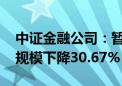 中证金融公司：暂停转融券两周以来 转融券规模下降30.67%