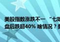 美股指数涨跌不一 “七姐妹”仅特斯拉收涨！这家医疗公司盘后跌超40% 啥情况？美联储重磅数据显示......