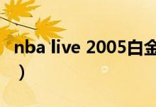 nba live 2005白金版（nba2005白金版补丁）