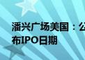 潘兴广场美国：公司正在推进美国IPO 将宣布IPO日期