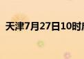 天津7月27日10时启动市防洪四级应急响应