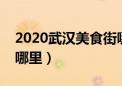 2020武汉美食街哪里最出名（武汉美食街在哪里）