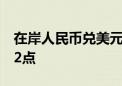 在岸人民币兑美元较上一交易日夜盘收盘跌52点