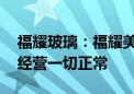 福耀玻璃：福耀美国并非调查目标 目前生产经营一切正常