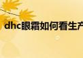 dhc眼霜如何看生产日期（dhc眼霜怎么样）