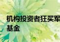 机构投资者狂买军工主题基金 从QDII到债券基金