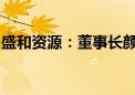 盛和资源：董事长颜世强因工作调动原因辞职