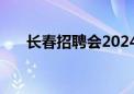 长春招聘会2024年6月（长春招聘会）